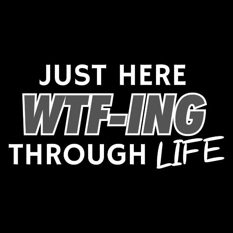 Just Here WTF-ING Through Life