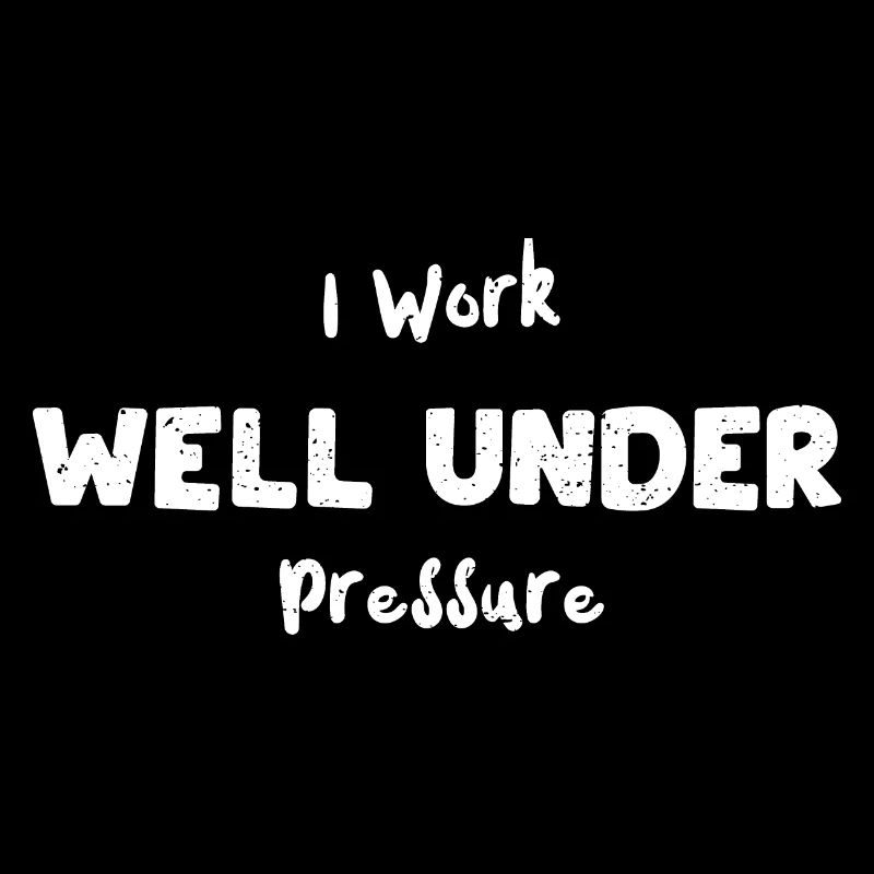 I Work Well Under Pressure