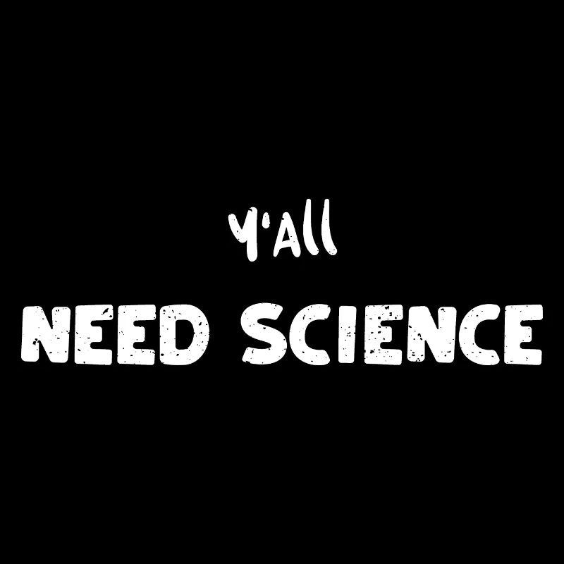 Y'All Need Science - Science