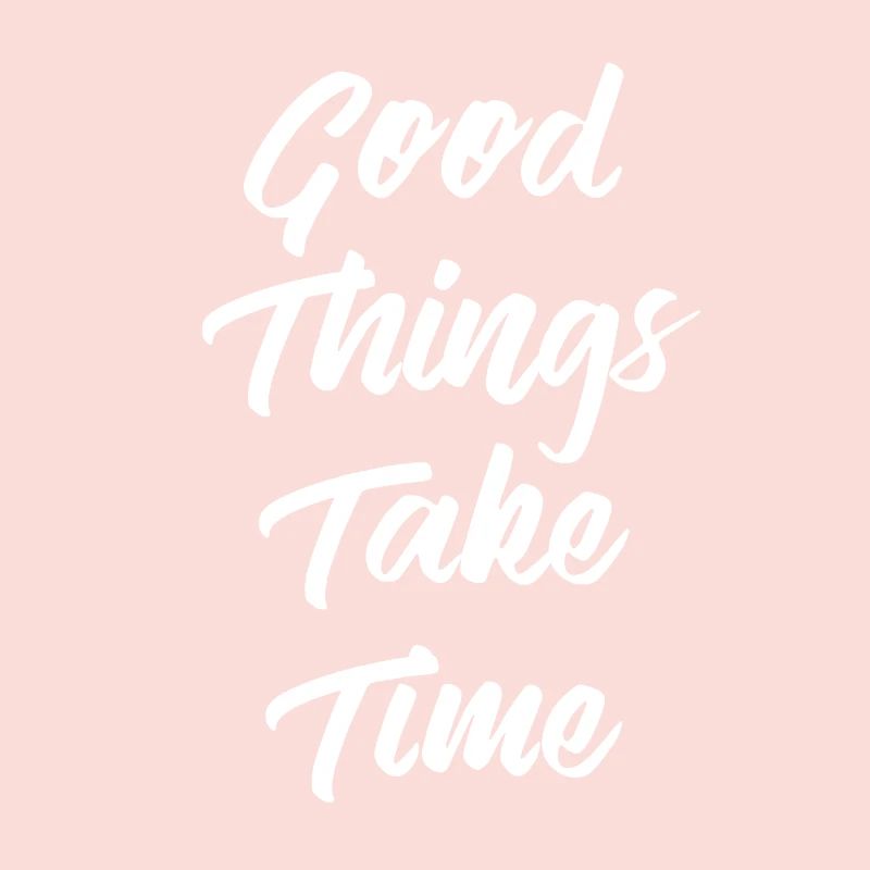 Good Things Take Time | Good things take time