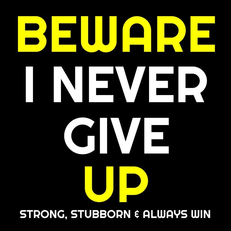 Never Give up, Beware I never give up, stubborn,