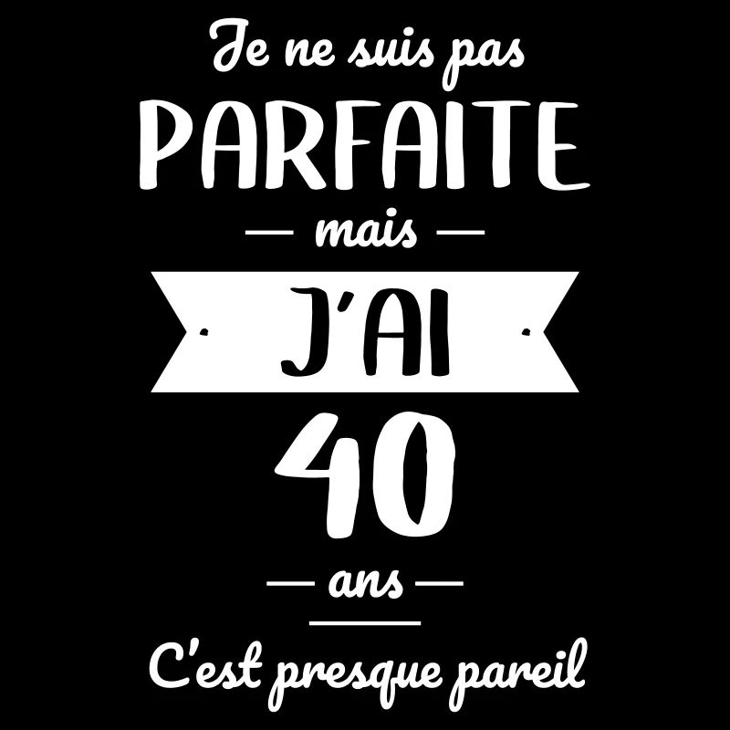 Anniversaire 40 ans - Pas parfaite mais 40 ans