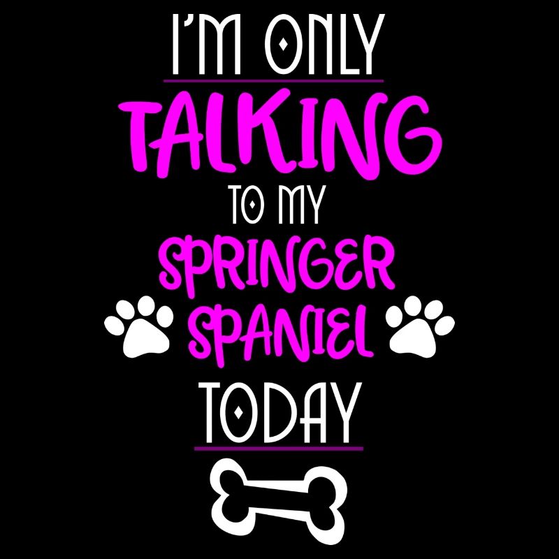 Im only talking to my springer spaniel today