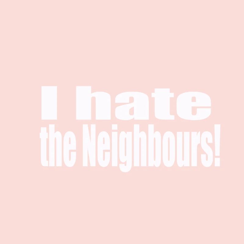 I hate the neighbours