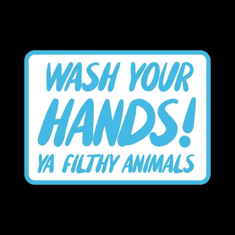 Wash Your Hands Ya Filthy Animals
