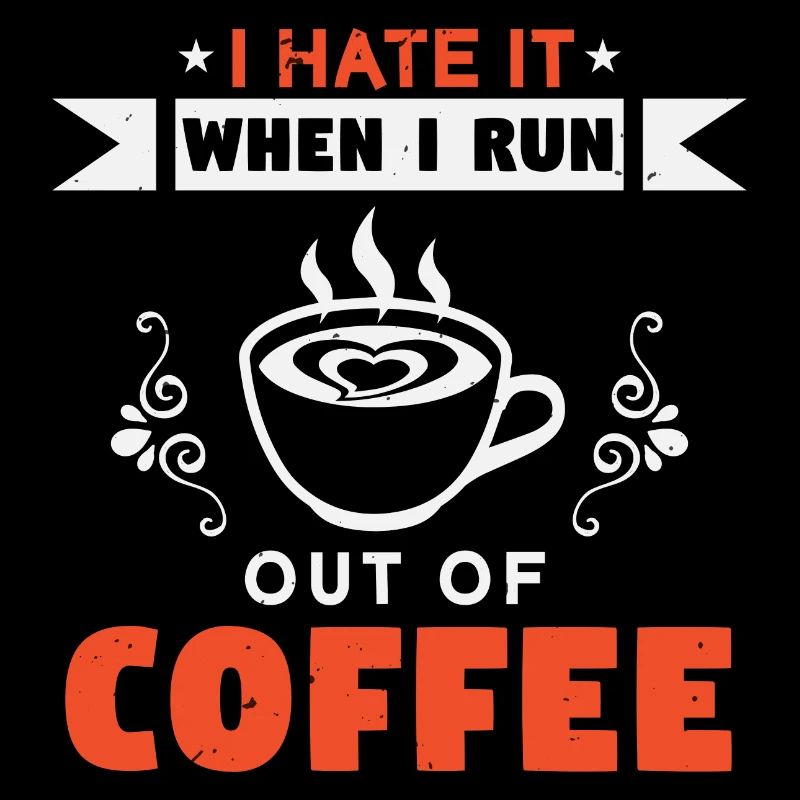 I HATE IT WHEN I RUN OUT OF COFFEE