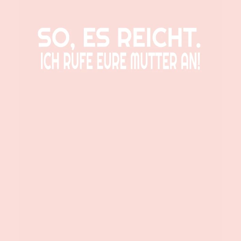 Es reicht, Ich Rufe Eure Mutter An!