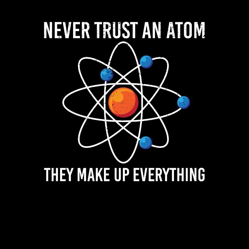 Never trust an atom They make up everything