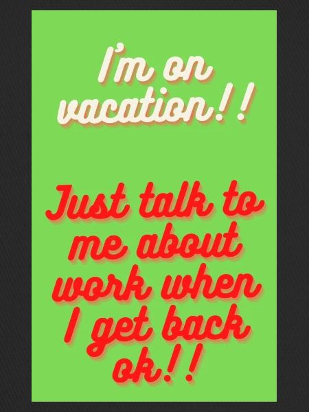 I M ON VACATION!!!