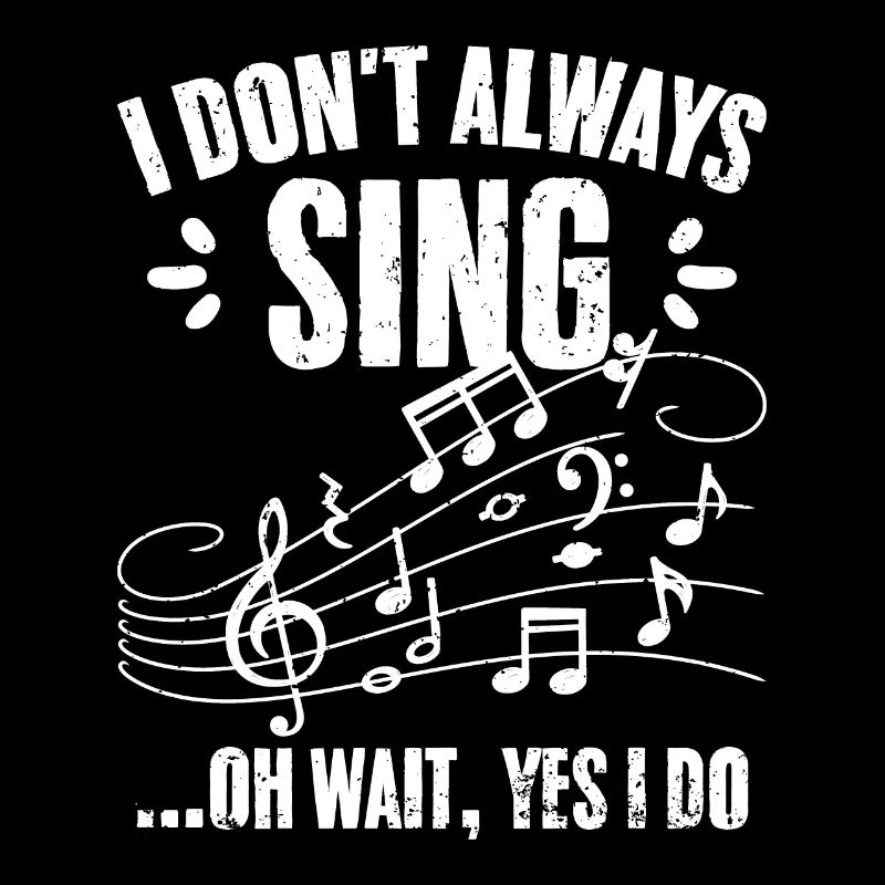 I Don't Always Sing Oh Wait Yes I Do Funny Singing