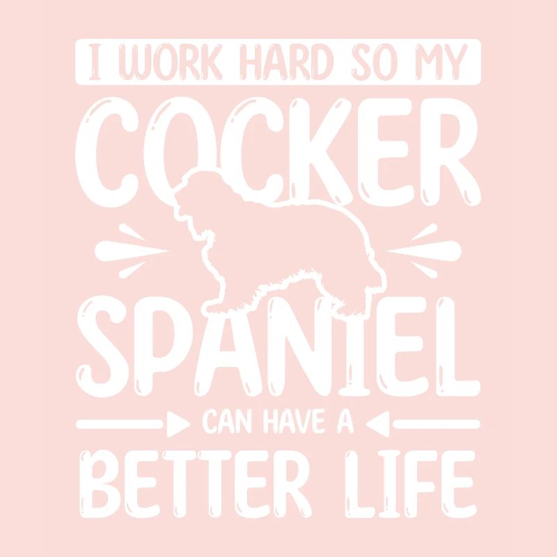 work hard my cocker spaniel can have better life