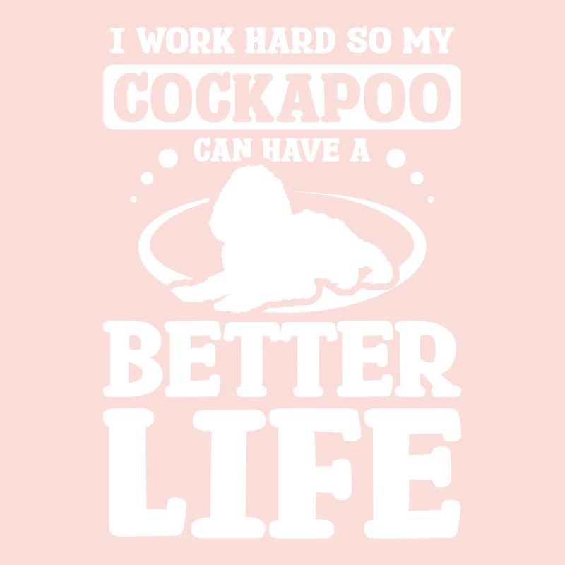 I work hard so my cockapoo can have a better life