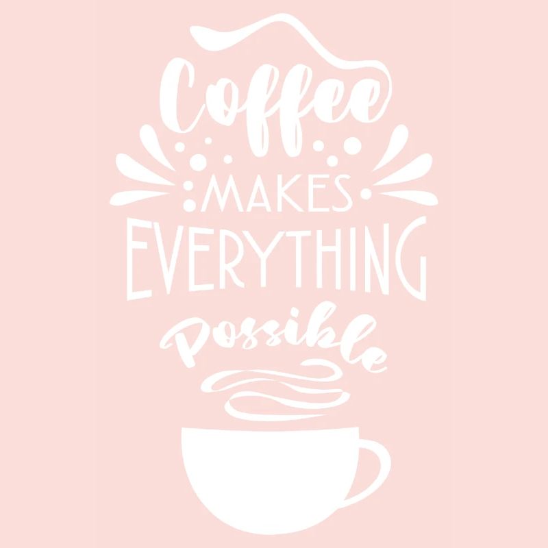 Coffee Makes Everything Possible Tea Lover Coffee