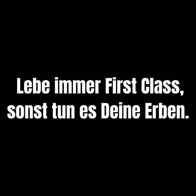 Lebe immer First Class, sonst tun es Deine Erben.