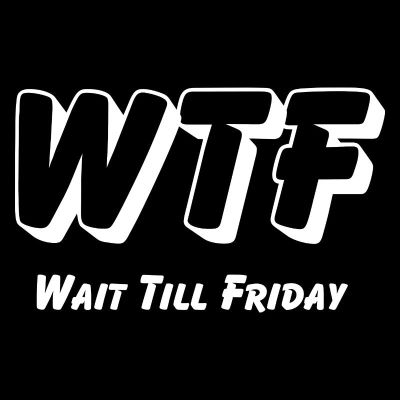 WTF -Wait till Friday