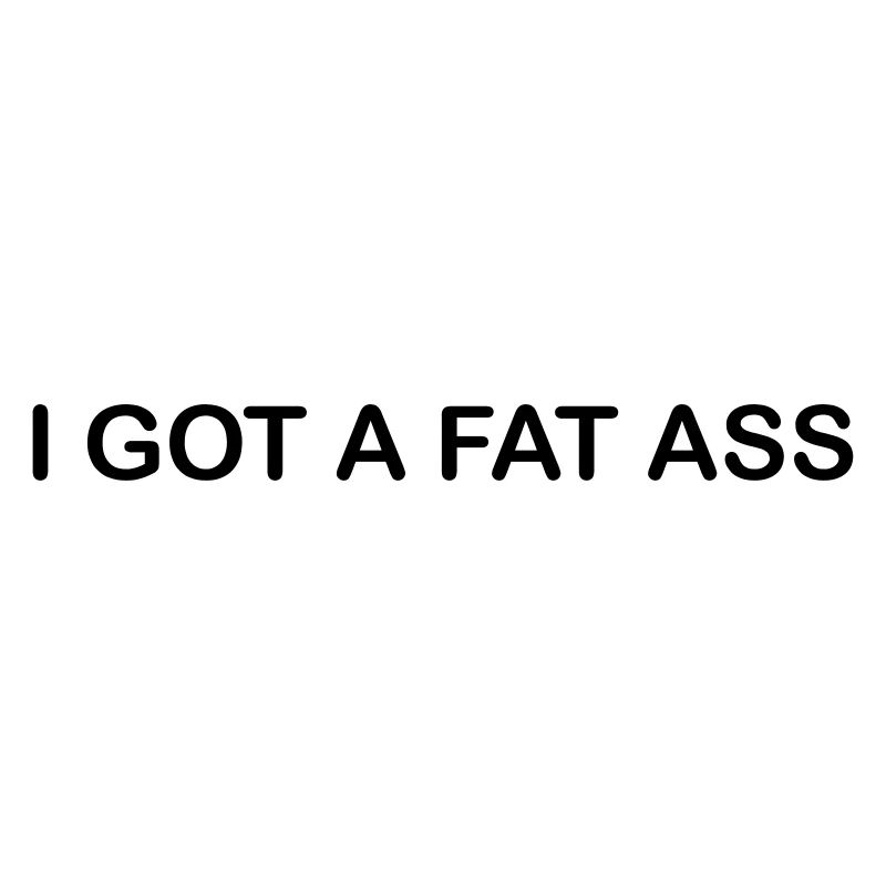 i got a fat ass
