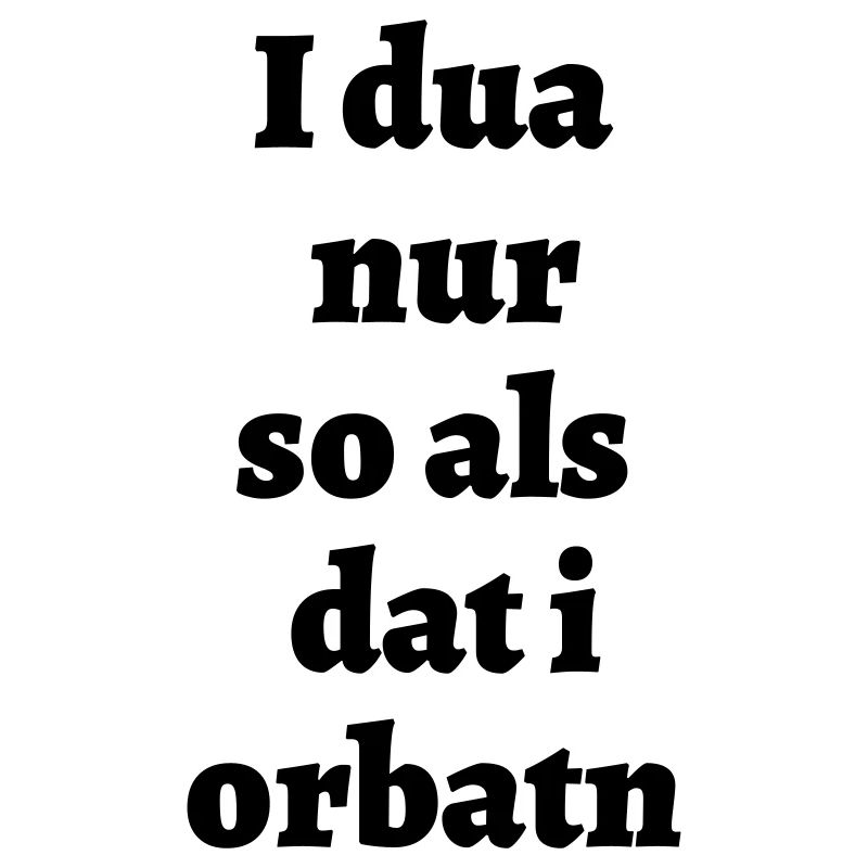 Ich tu nur so - bayerischer Spruch