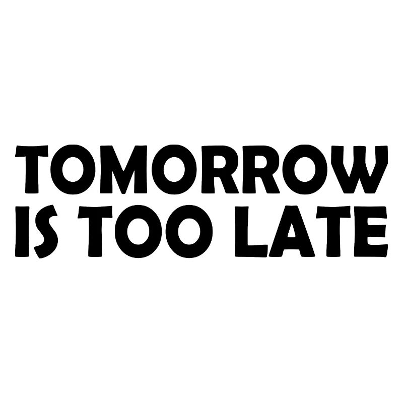 Tomorrow is too late
