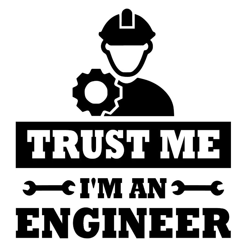 Believe me, I'm an engineer