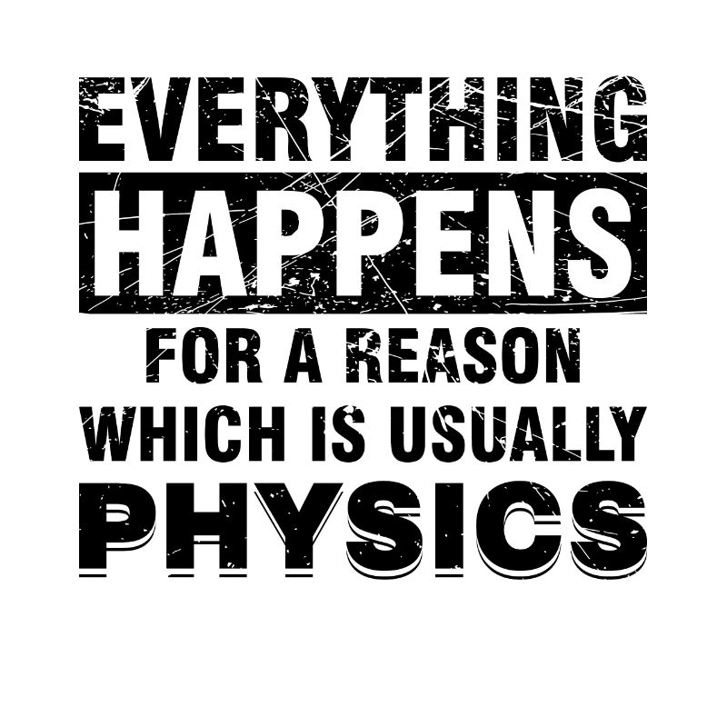 EVERYTHING HAPPENS FOR A REASON - PHYSICS