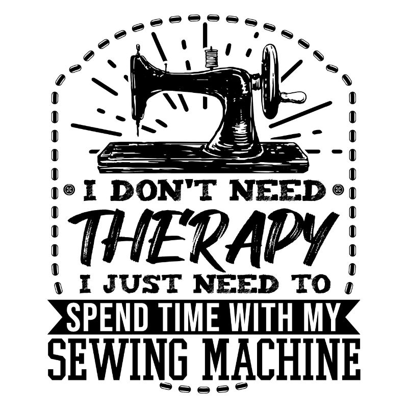 I Just Need To Spend Tie With My Sewing Machine