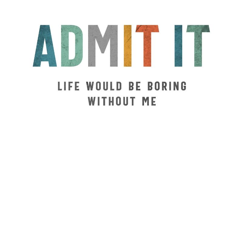 Admit It - Life’s Better with Me Funny Saying