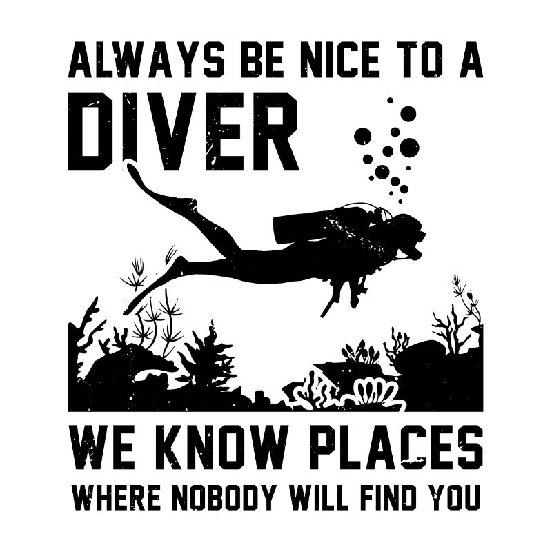Always Be Nice To A Diver We Know Places Where Nob