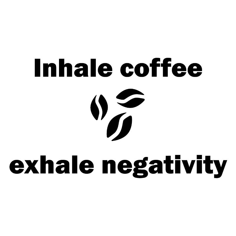 Inhale coffee exhale negativity