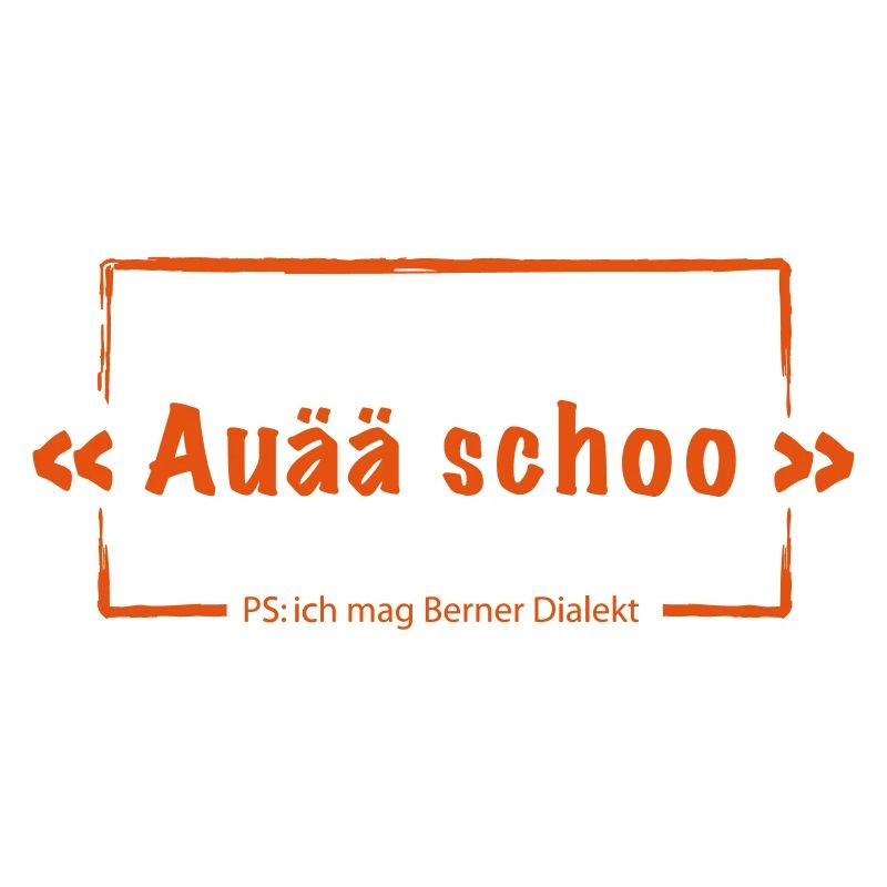 Auä schoo - Berner Dialekt - Motivfarbe wechselba