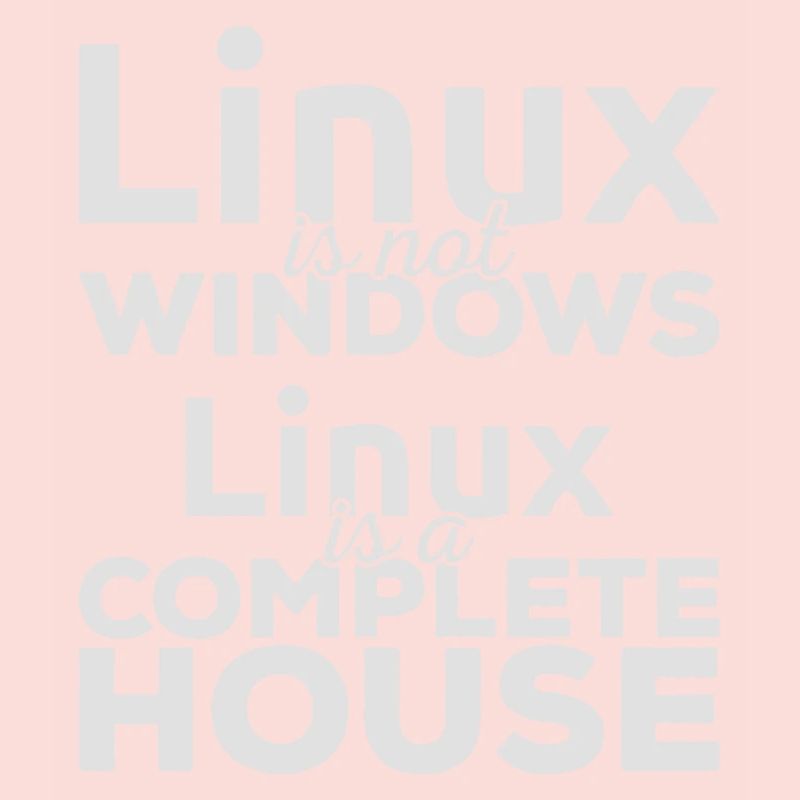 Linux is not Windows! Linux is a complete house!