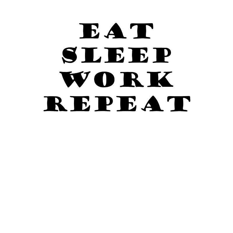 Eat Sleep Work Repeat