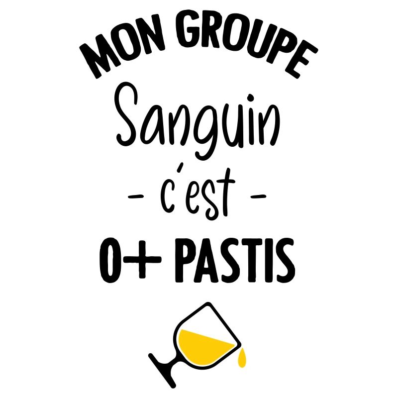 Mon groupe sanguin c'est O+ Pastis