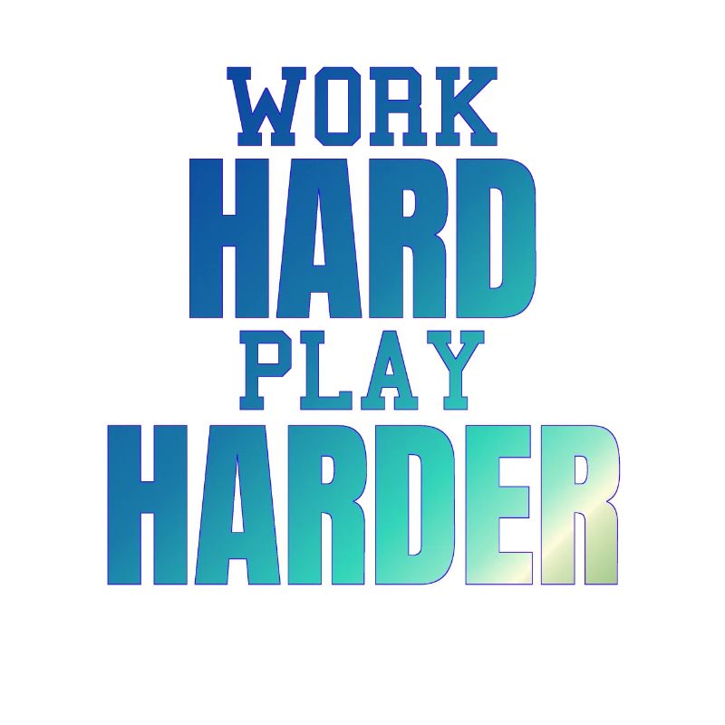 WORK HARD PLAY HARDER
