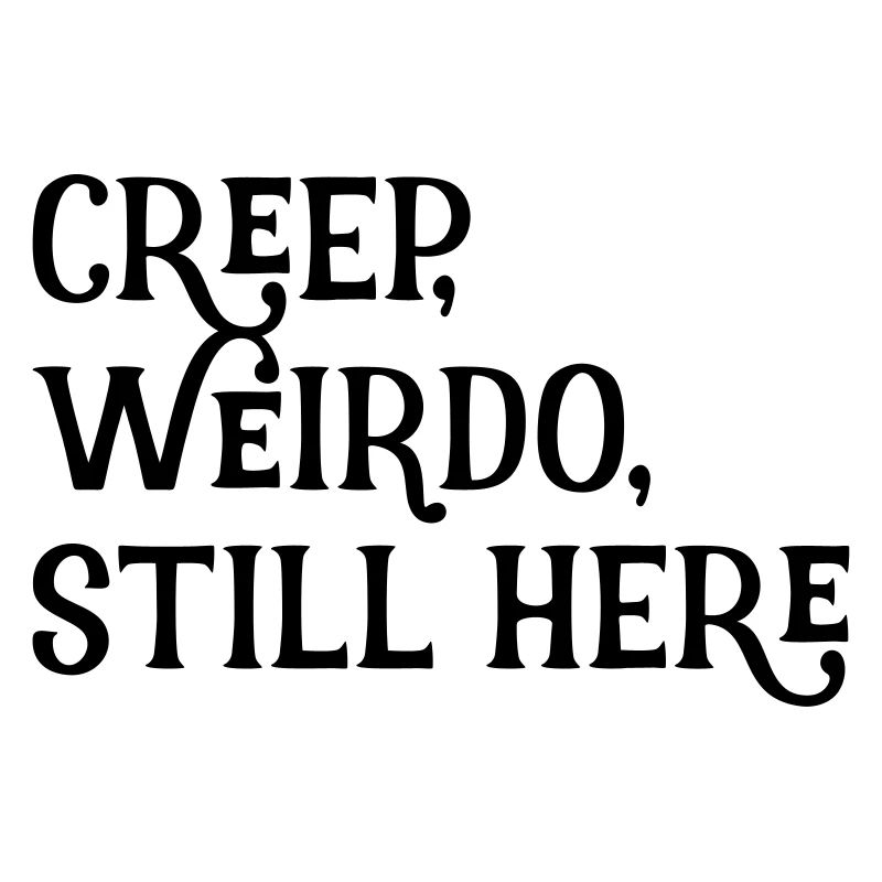 creep, weirdo, still here