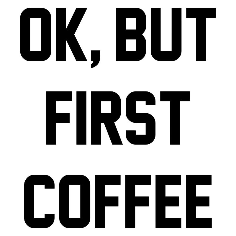 Ok, but first coffee