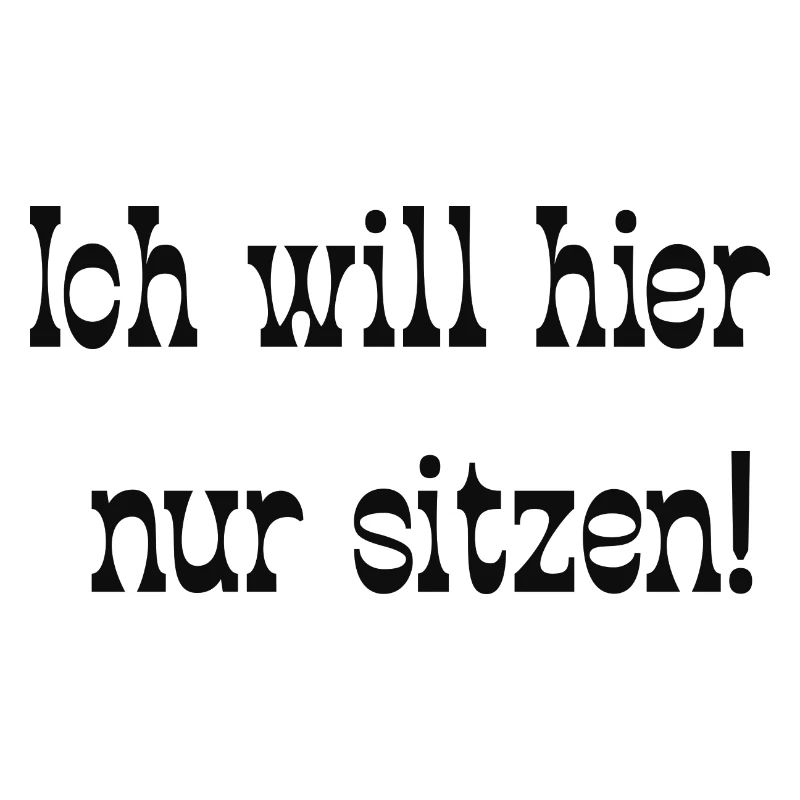 Ich will hier nur sitzen!