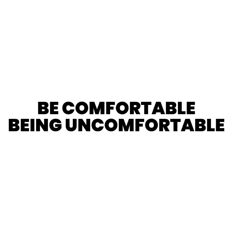 Be comfortable being uncomfortable