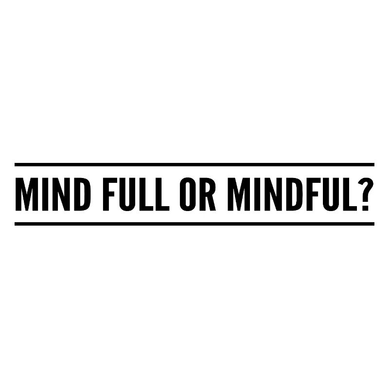 mind full or mindful?