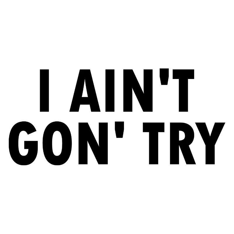 i aint gon try