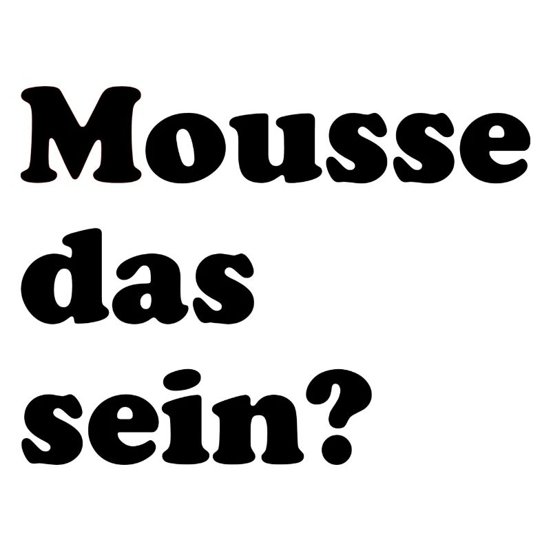 mousse das sein? - Sprüche - Geschenk
