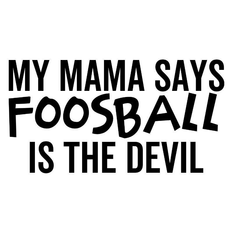 My Mama Says Foosball is The Devil