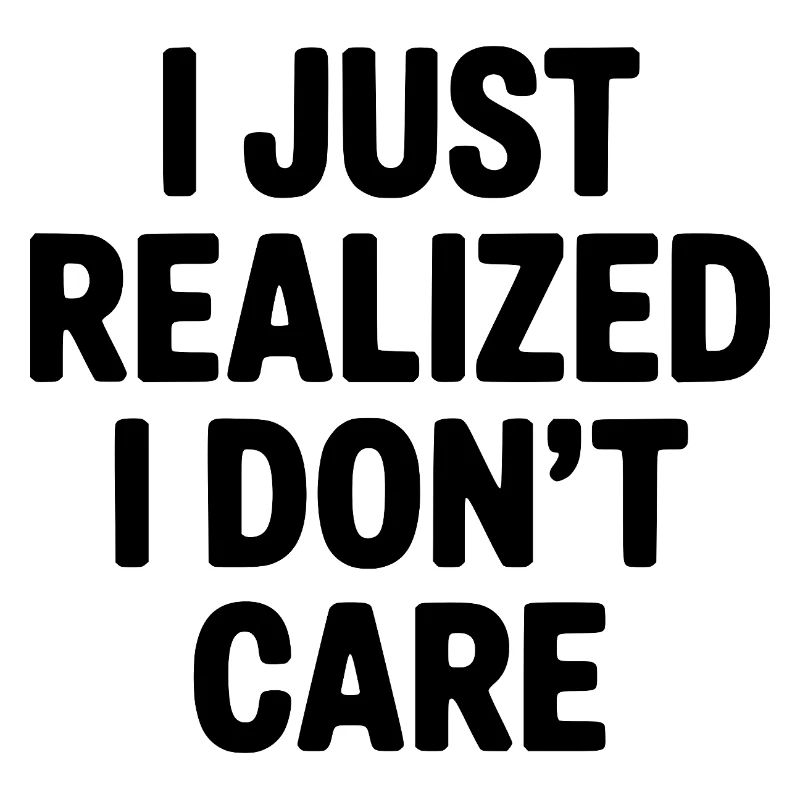 I Just Realized I Don't Care