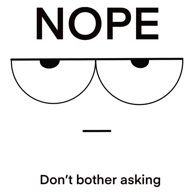 Nope Don't Bother Asking
