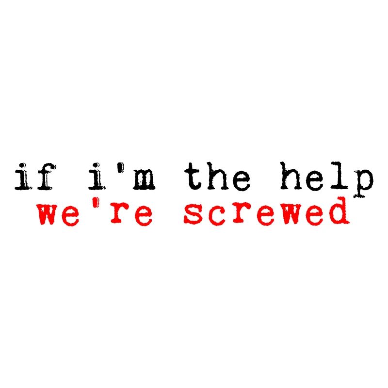 If I'm The Help, We're Screwed 2