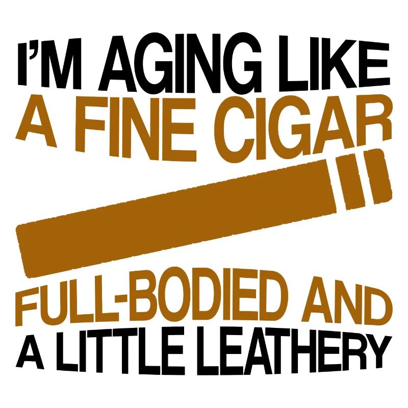 I'm Aging Like A Fine Cigar 4
