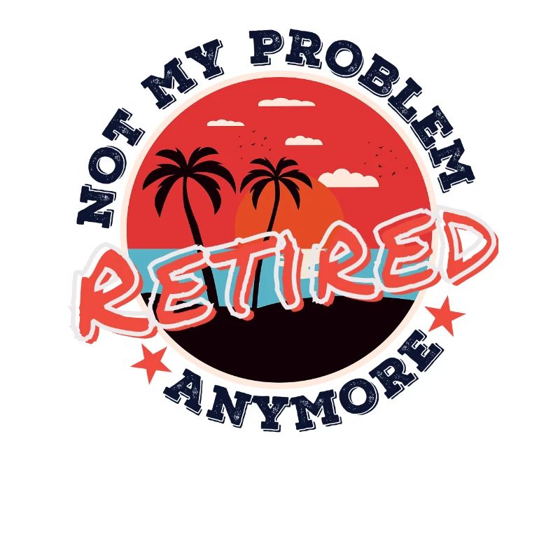 Not My Problem Am Retired Retired Funny