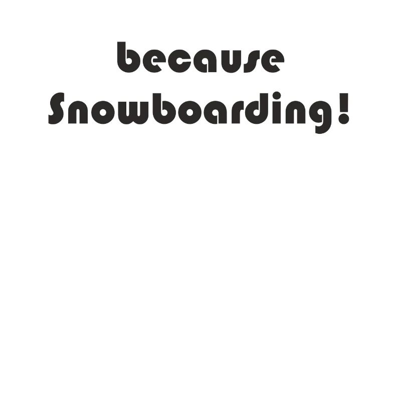 Snowboard - because Snowboarding