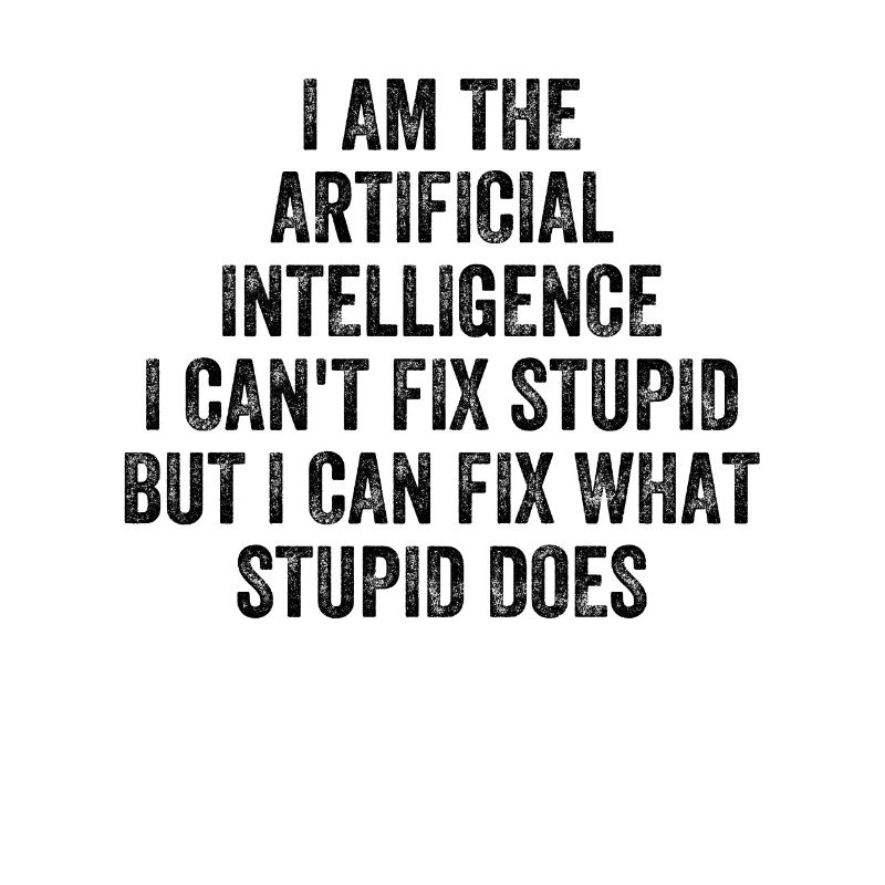 I Am The Artificial Intelligence I Can't Fix Stupi