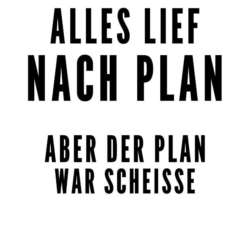 Alles lief nach Plan aber der Plan war Scheisse