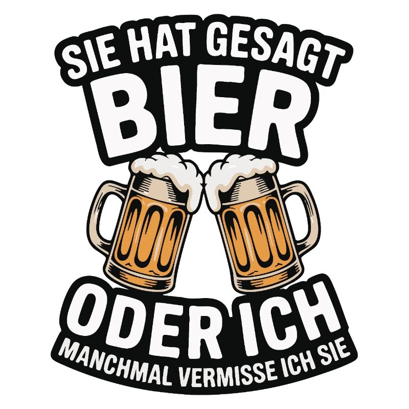 Sie hat gesagt: Bier oder ich. Ich vermisse Sie